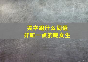 哭字组什么词语好听一点的呢女生