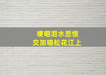 哽咽泪水悲愤交加唱松花江上