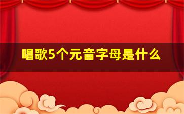 唱歌5个元音字母是什么