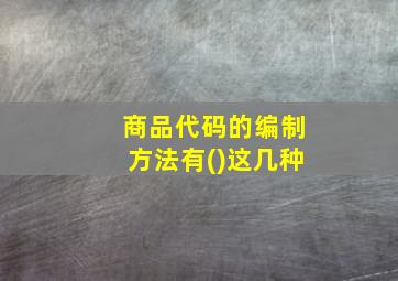 商品代码的编制方法有()这几种