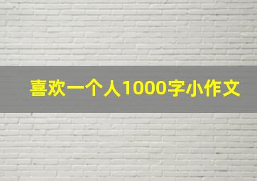 喜欢一个人1000字小作文