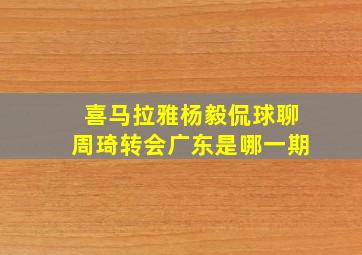 喜马拉雅杨毅侃球聊周琦转会广东是哪一期