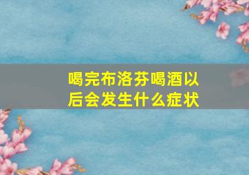 喝完布洛芬喝酒以后会发生什么症状