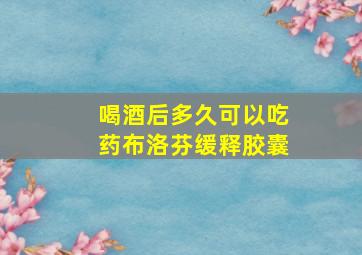 喝酒后多久可以吃药布洛芬缓释胶囊