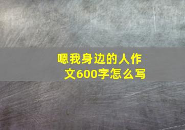 嗯我身边的人作文600字怎么写