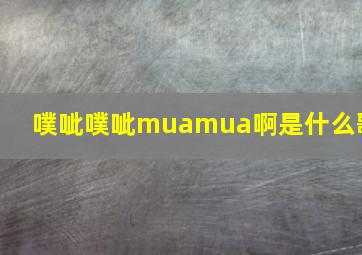 噗呲噗呲muamua啊是什么歌