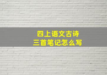 四上语文古诗三首笔记怎么写