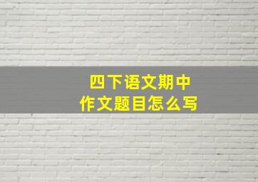 四下语文期中作文题目怎么写