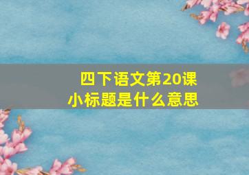 四下语文第20课小标题是什么意思