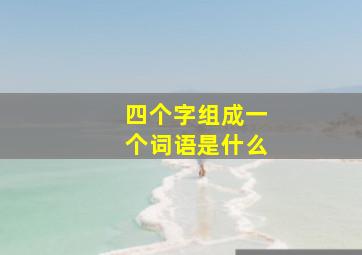 四个字组成一个词语是什么