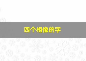 四个相像的字