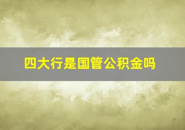 四大行是国管公积金吗