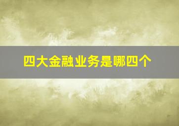 四大金融业务是哪四个