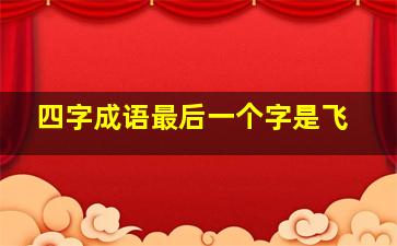 四字成语最后一个字是飞