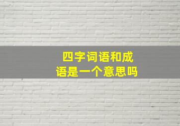 四字词语和成语是一个意思吗