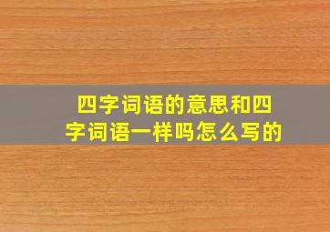 四字词语的意思和四字词语一样吗怎么写的