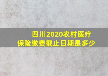 四川2020农村医疗保险缴费截止日期是多少