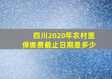 四川2020年农村医保缴费截止日期是多少