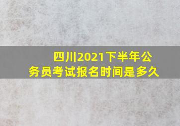 四川2021下半年公务员考试报名时间是多久