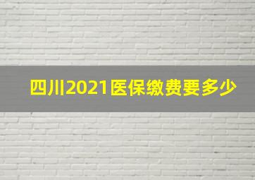 四川2021医保缴费要多少