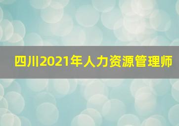 四川2021年人力资源管理师