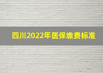 四川2022年医保缴费标准