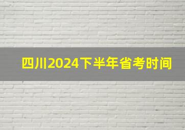 四川2024下半年省考时间