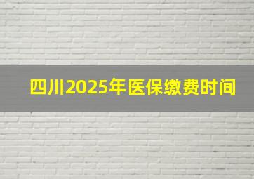 四川2025年医保缴费时间