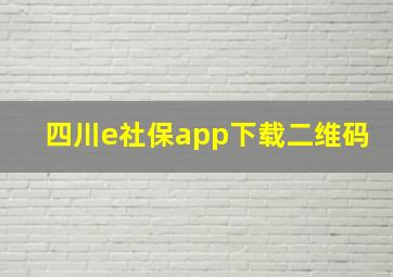 四川e社保app下载二维码