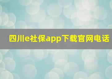 四川e社保app下载官网电话