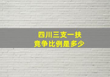 四川三支一扶竞争比例是多少