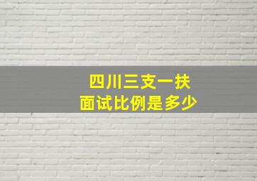 四川三支一扶面试比例是多少