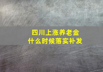 四川上涨养老金什么时候落实补发