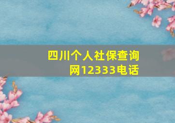 四川个人社保查询网12333电话