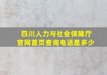 四川人力与社会保障厅官网首页查询电话是多少