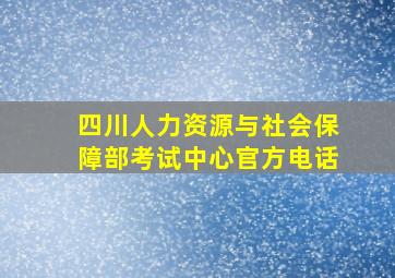 四川人力资源与社会保障部考试中心官方电话