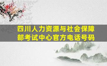 四川人力资源与社会保障部考试中心官方电话号码