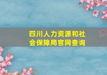 四川人力资源和社会保障局官网查询