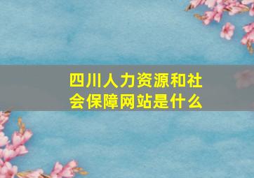 四川人力资源和社会保障网站是什么