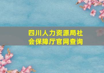 四川人力资源局社会保障厅官网查询