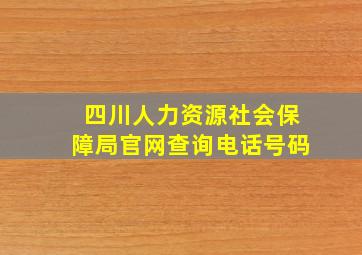 四川人力资源社会保障局官网查询电话号码