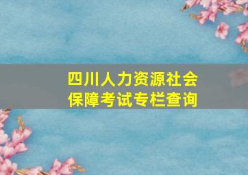 四川人力资源社会保障考试专栏查询