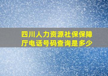 四川人力资源社保保障厅电话号码查询是多少