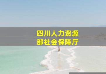 四川人力资源部社会保障厅