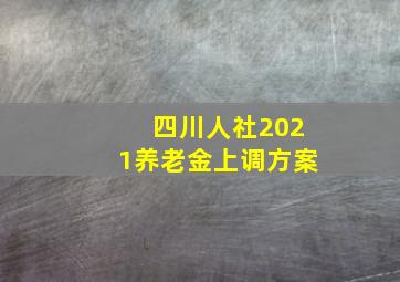 四川人社2021养老金上调方案