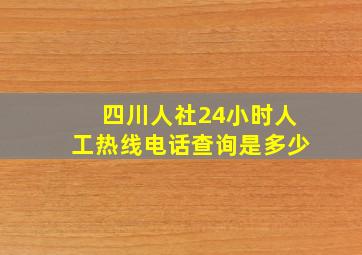 四川人社24小时人工热线电话查询是多少