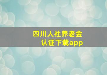 四川人社养老金认证下载app