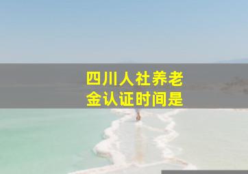 四川人社养老金认证时间是