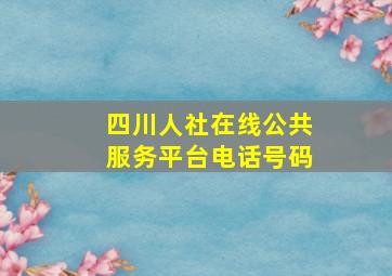 四川人社在线公共服务平台电话号码