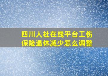 四川人社在线平台工伤保险退休减少怎么调整